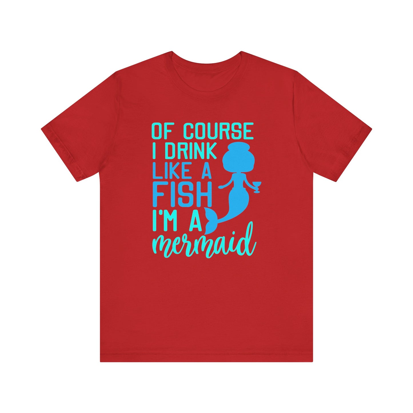 Of Course I Drink Like a Fish I'm a Mermaid - Unisex T-Shirt