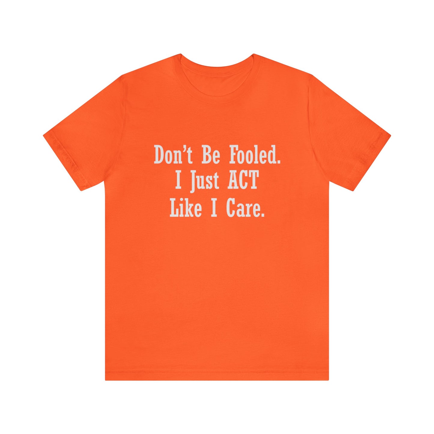 Don't Be Fooled. I Just ACT Like I Care - Unisex T-Shirt
