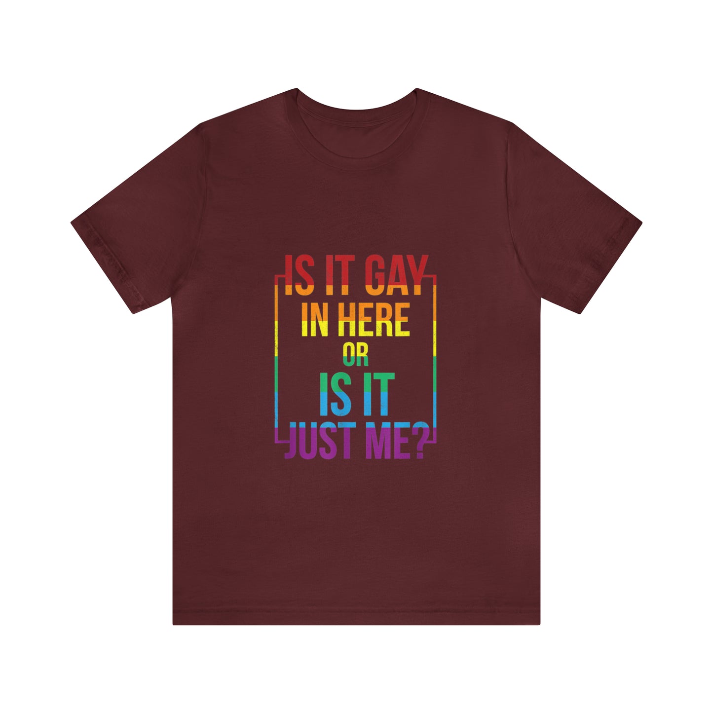 Is It Gay In Here Or Is It Just Me - Unisex T-Shirt
