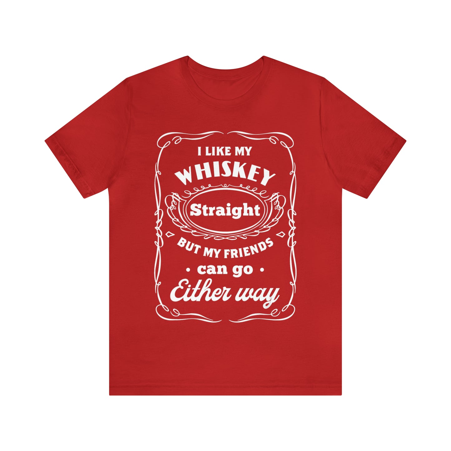 I Like My Whiskey Straight but My Friends Can Go Either Way 2 - Unisex T-Shirt