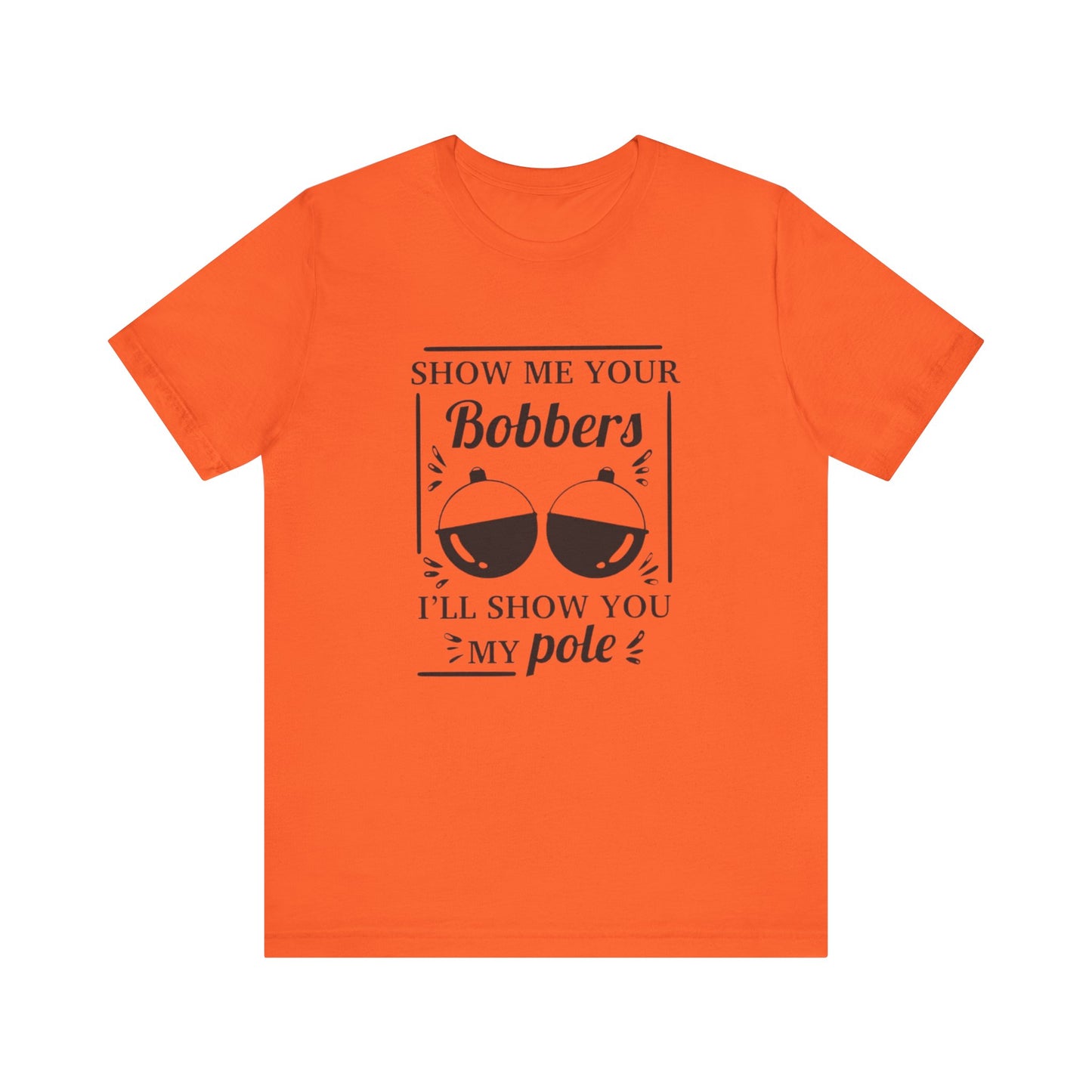 Show me your bobbers, I'll show you my pole - Unisex T-Shirt