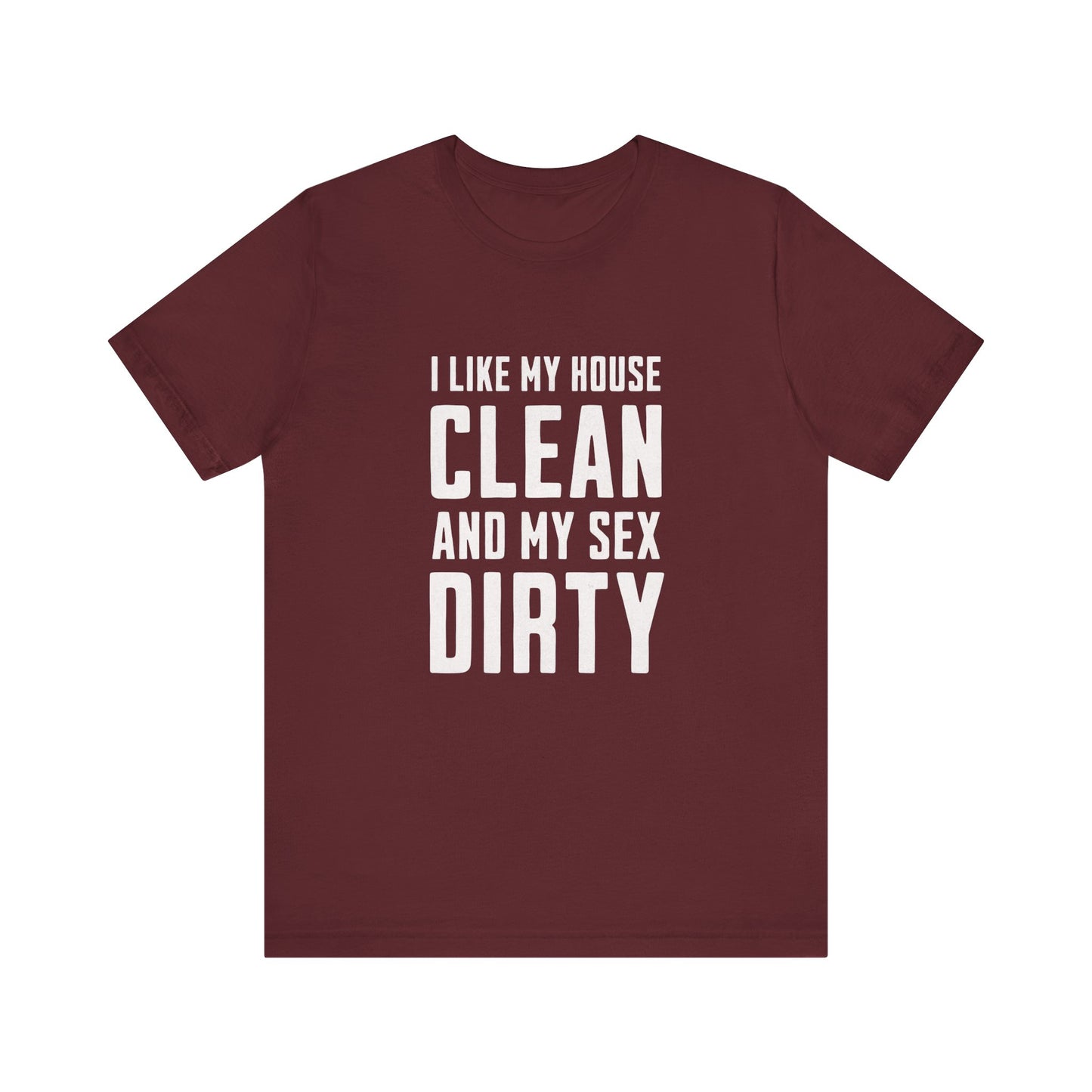 I Like My House Clean And My Sex Dirty - Unisex T-Shirt