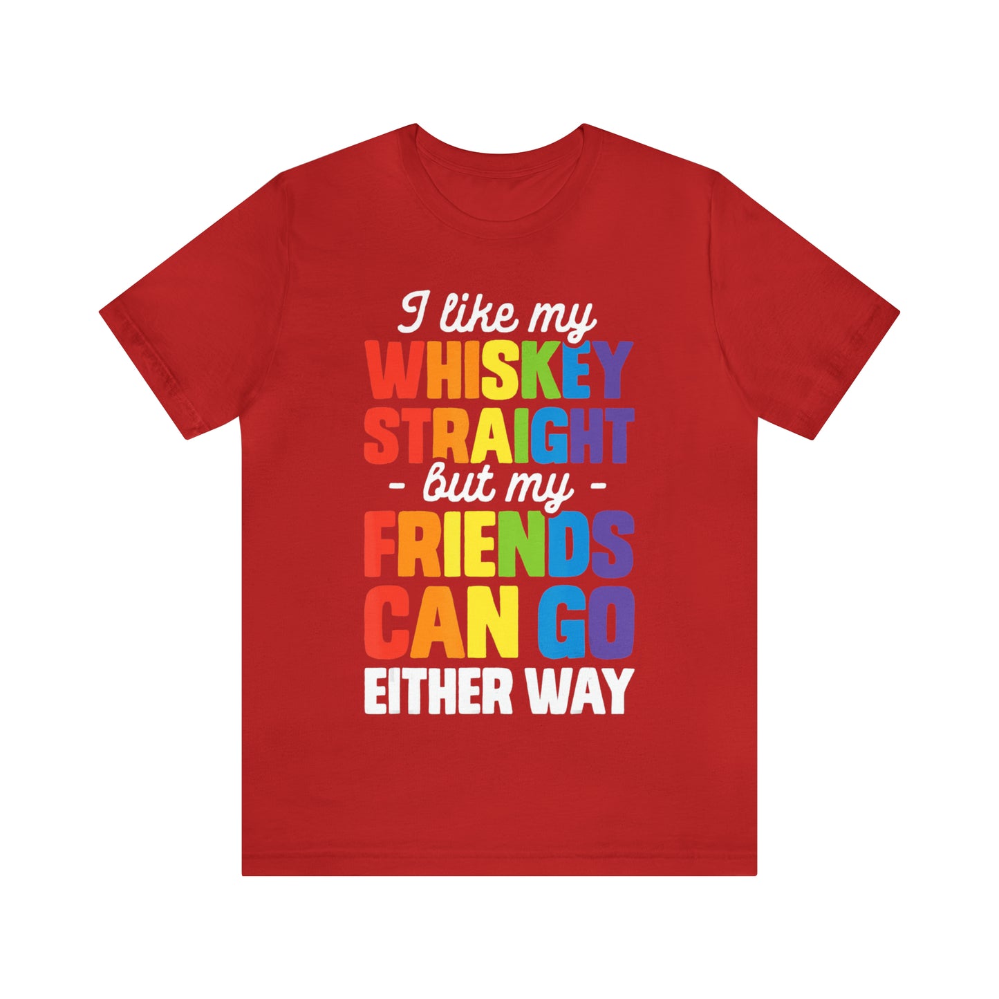 I Like My Whiskey Straight but My Friends Can Go Either Way - Unisex T-Shirt