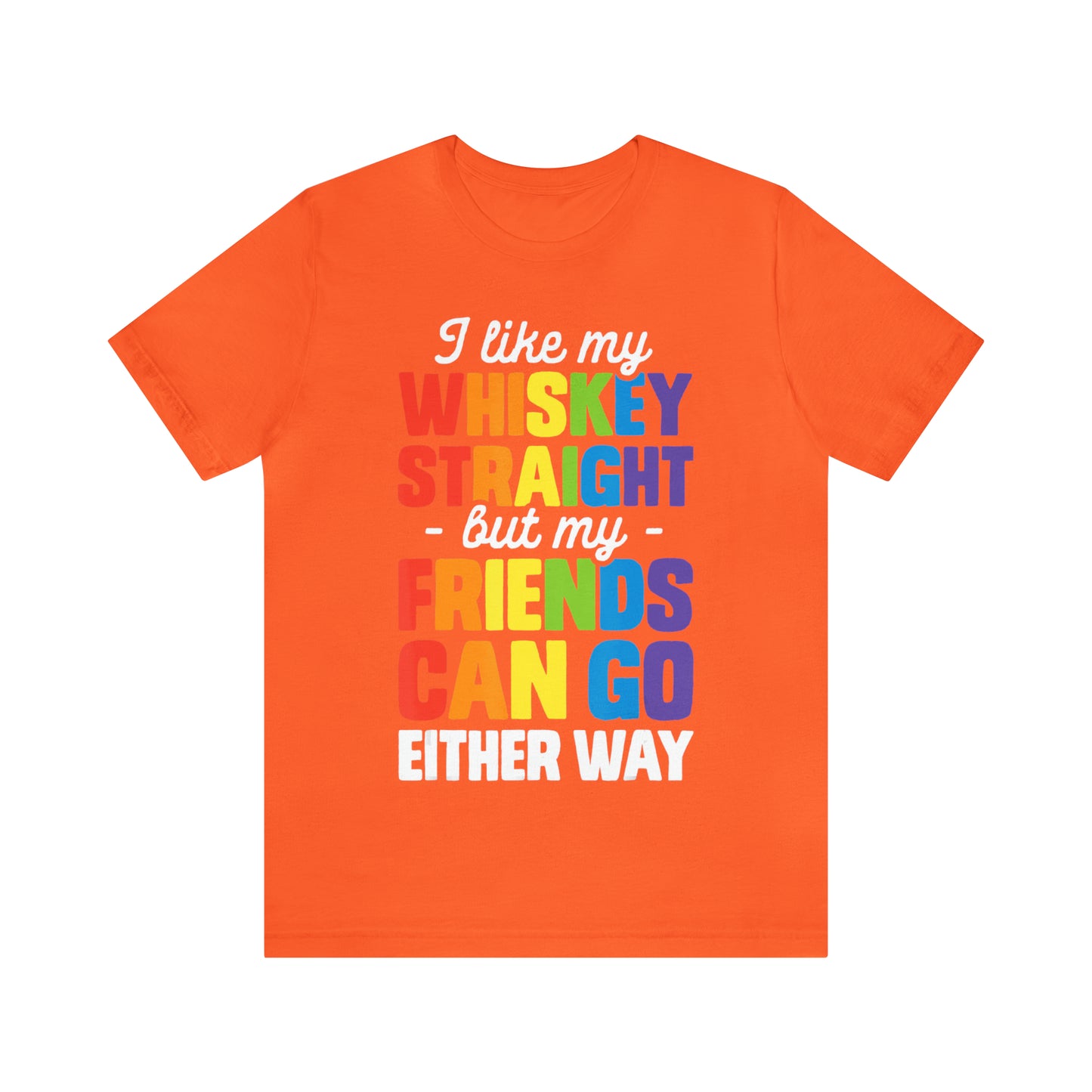I Like My Whiskey Straight but My Friends Can Go Either Way - Unisex T-Shirt