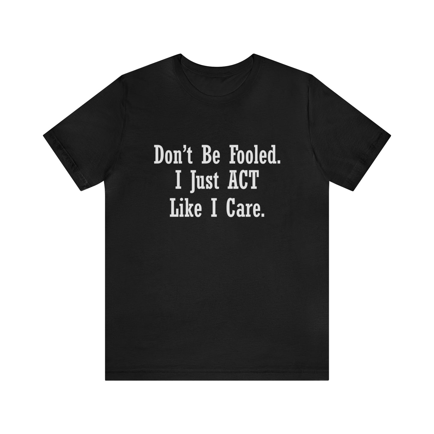 Don't Be Fooled. I Just ACT Like I Care - Unisex T-Shirt