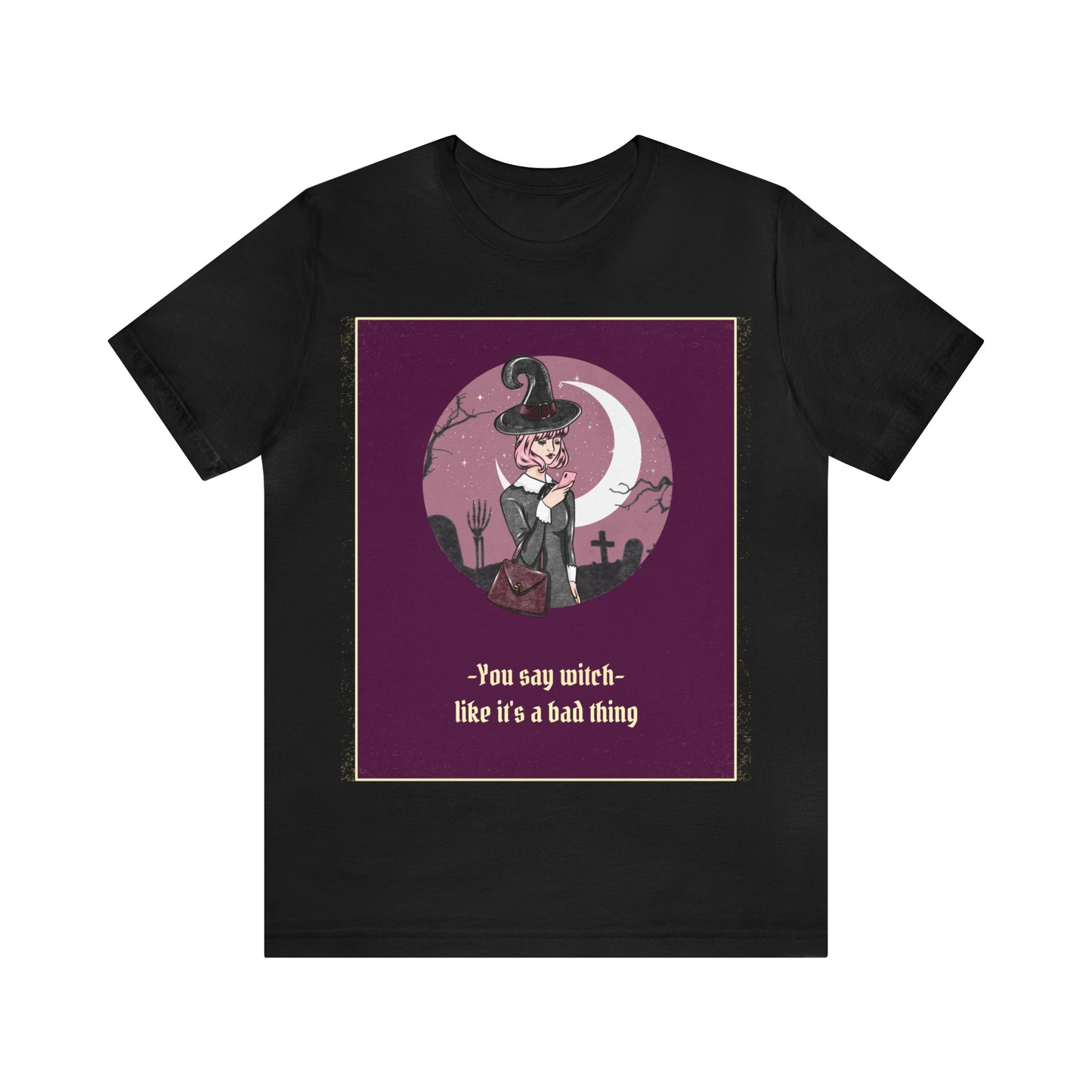 You Say Witch Like It's A Bad Thing - Unisex T-Shirt