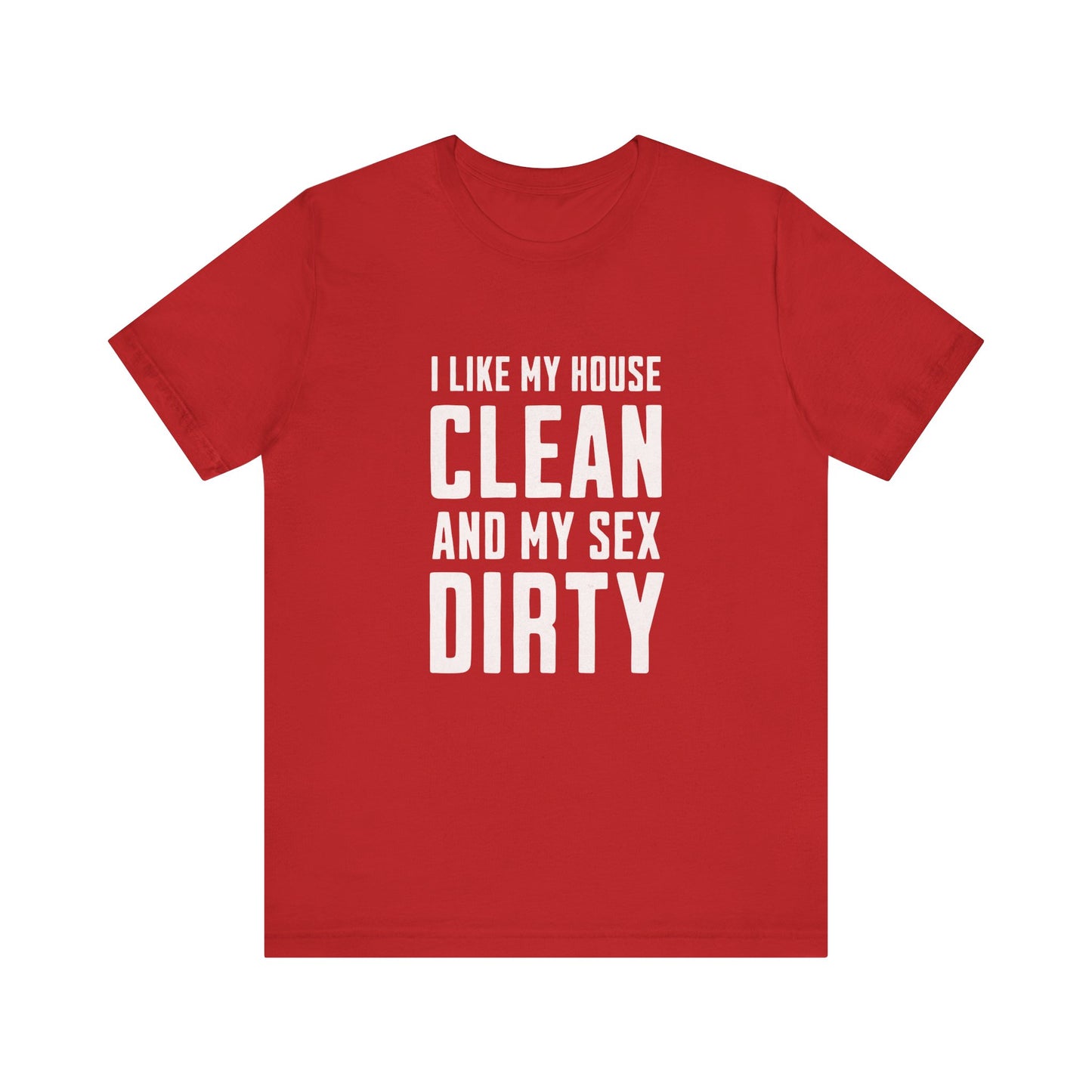 I Like My House Clean And My Sex Dirty - Unisex T-Shirt