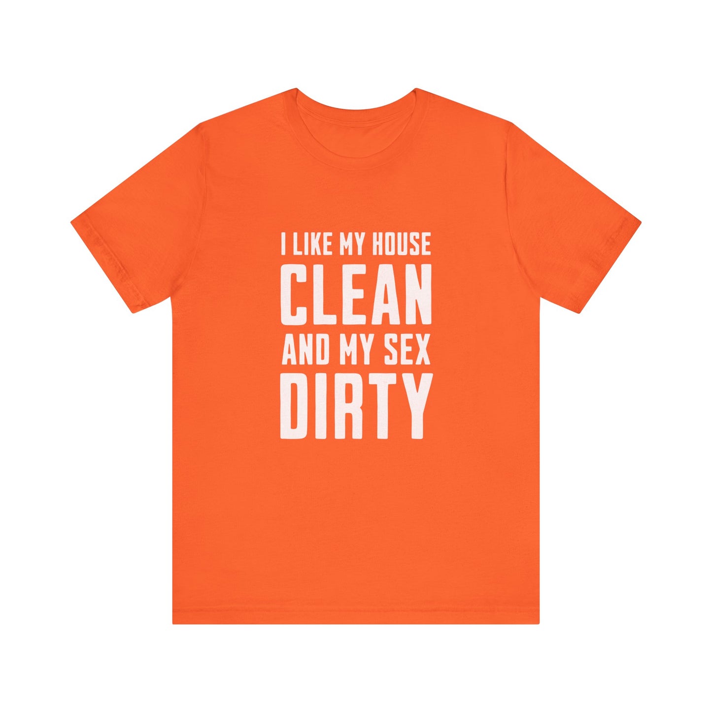 I Like My House Clean And My Sex Dirty - Unisex T-Shirt