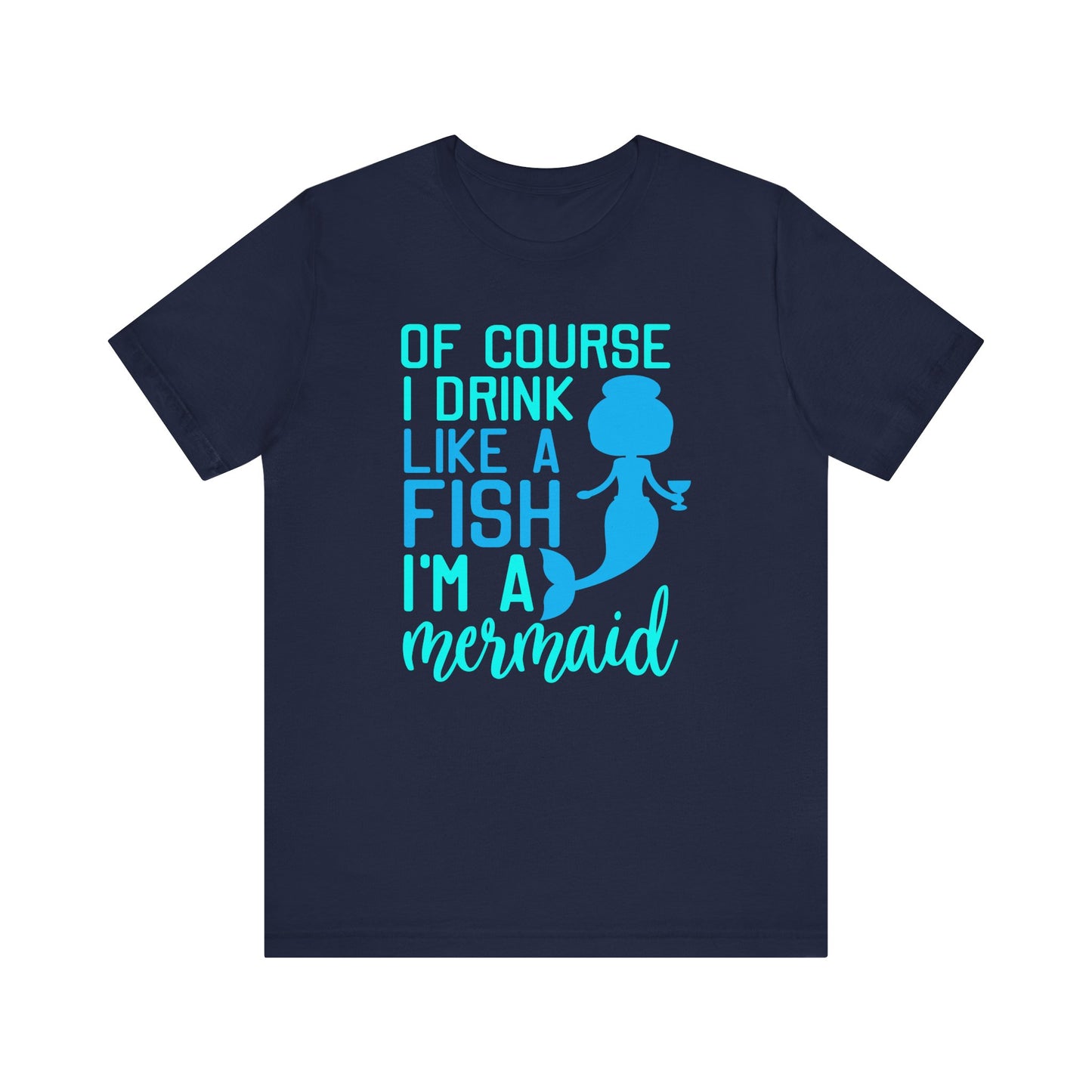 Of Course I Drink Like a Fish I'm a Mermaid - Unisex T-Shirt