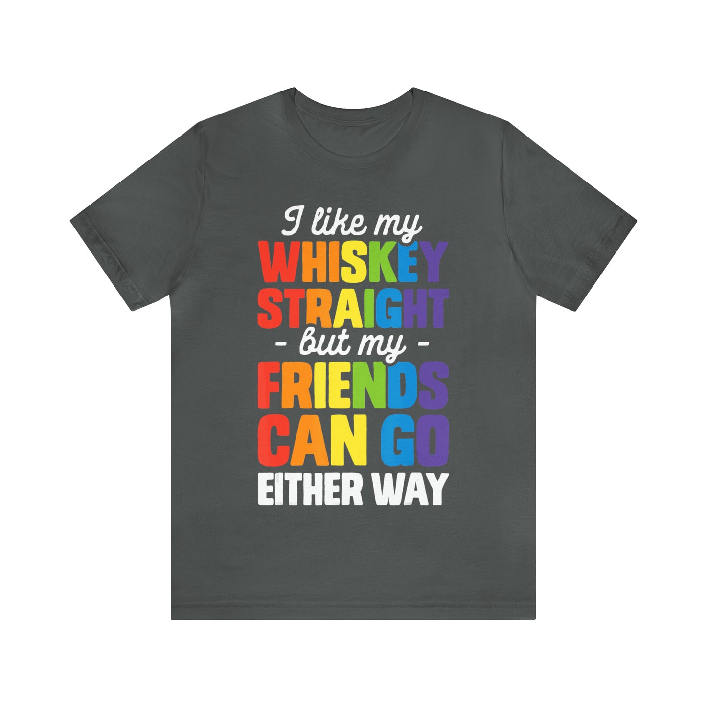 I Like My Whiskey Straight but My Friends Can Go Either Way - Unisex T-Shirt