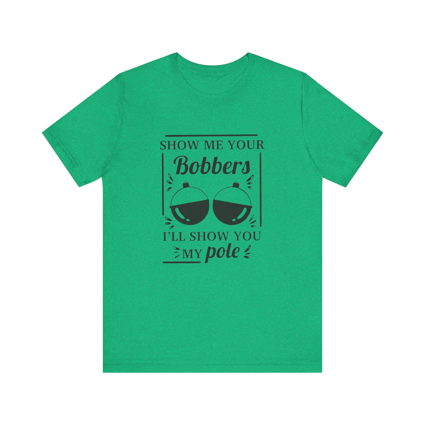 Show me your bobbers, I'll show you my pole - Unisex T-Shirt