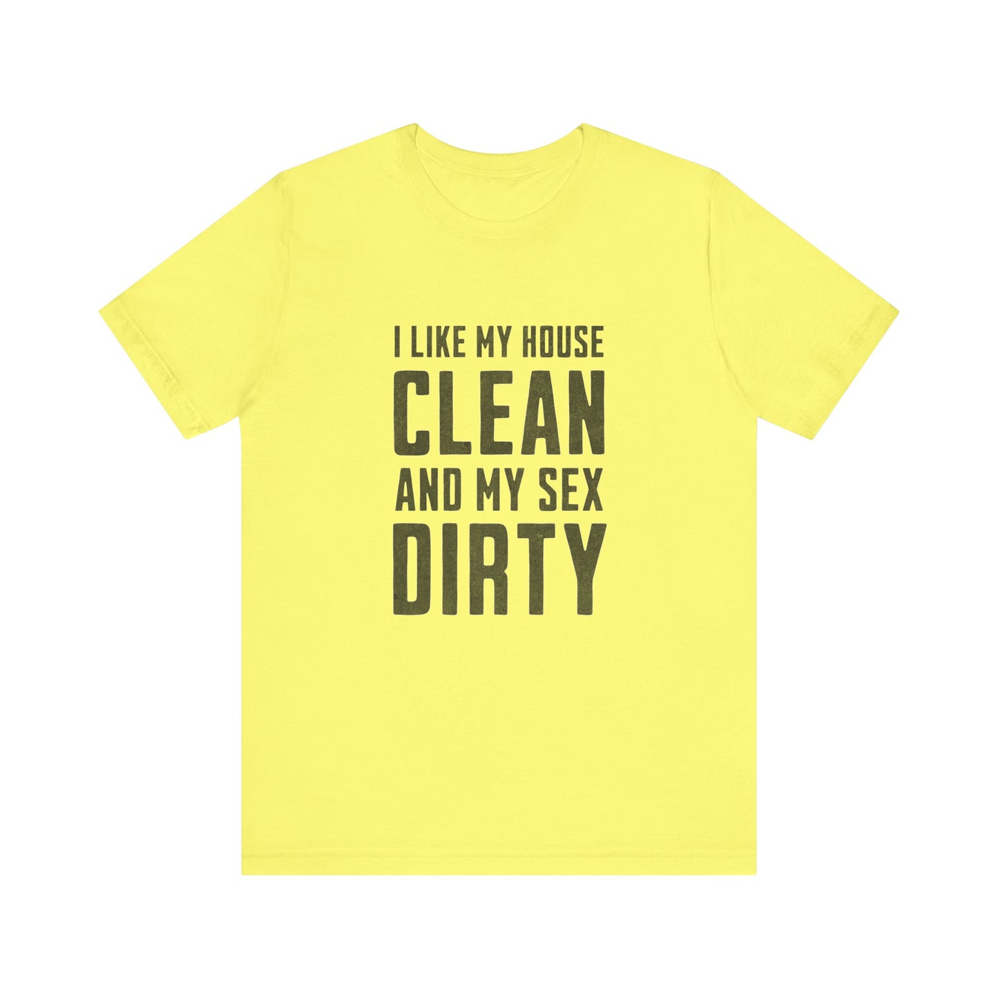 I Like My House Clean And My Sex Dirty - Unisex T-Shirt