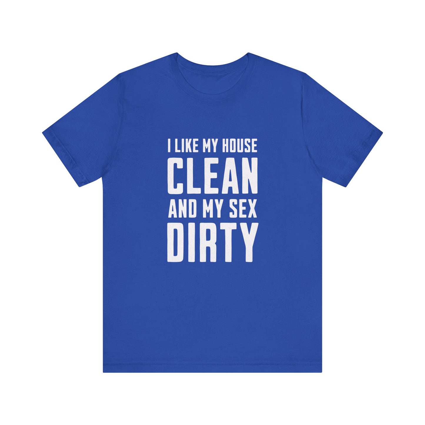 I Like My House Clean And My Sex Dirty - Unisex T-Shirt