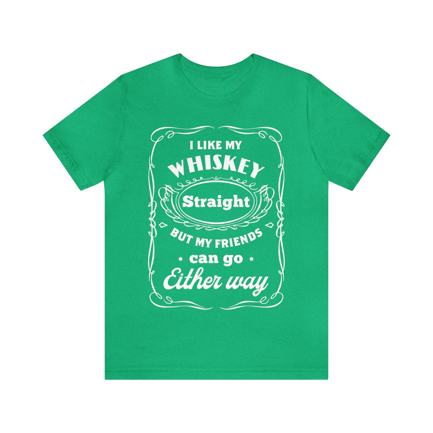 I Like My Whiskey Straight but My Friends Can Go Either Way 2 - Unisex T-Shirt