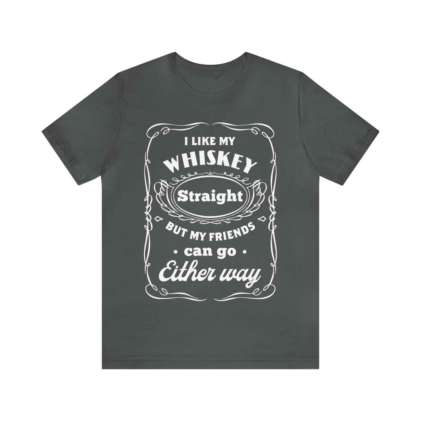 I Like My Whiskey Straight but My Friends Can Go Either Way 2 - Unisex T-Shirt