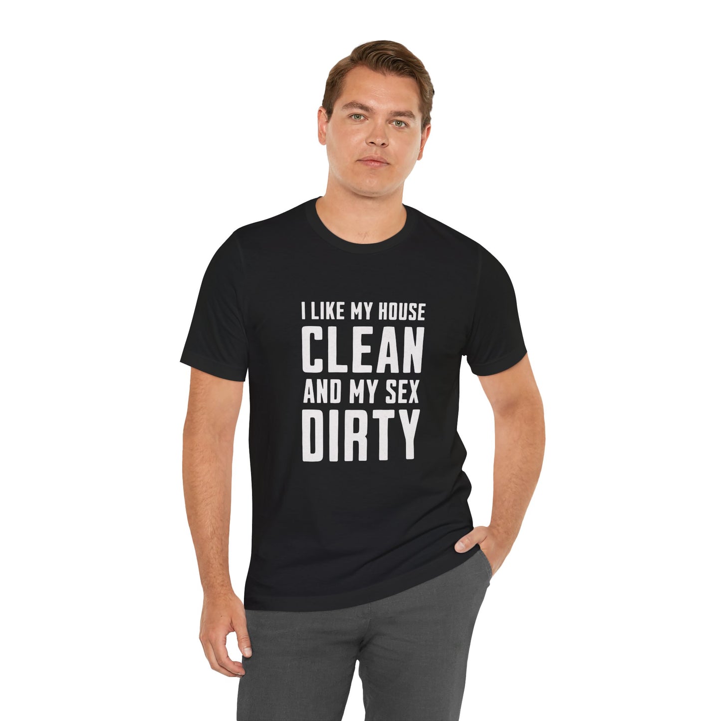 I Like My House Clean And My Sex Dirty - Unisex T-Shirt
