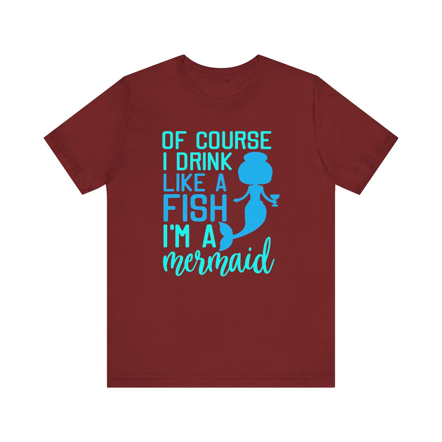 Of Course I Drink Like a Fish I'm a Mermaid - Unisex T-Shirt