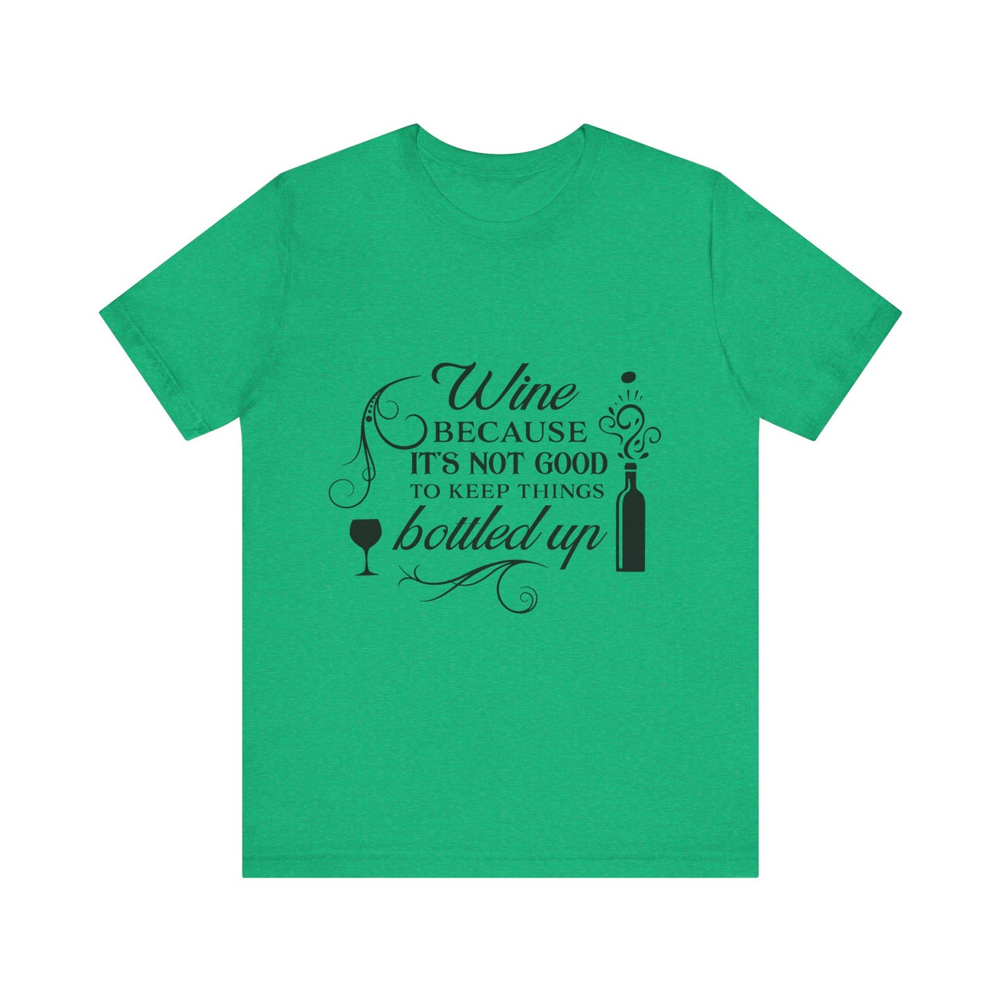 Wine Because It's Not Good To Keep Things Bottled Up - Unisex T-Shirt