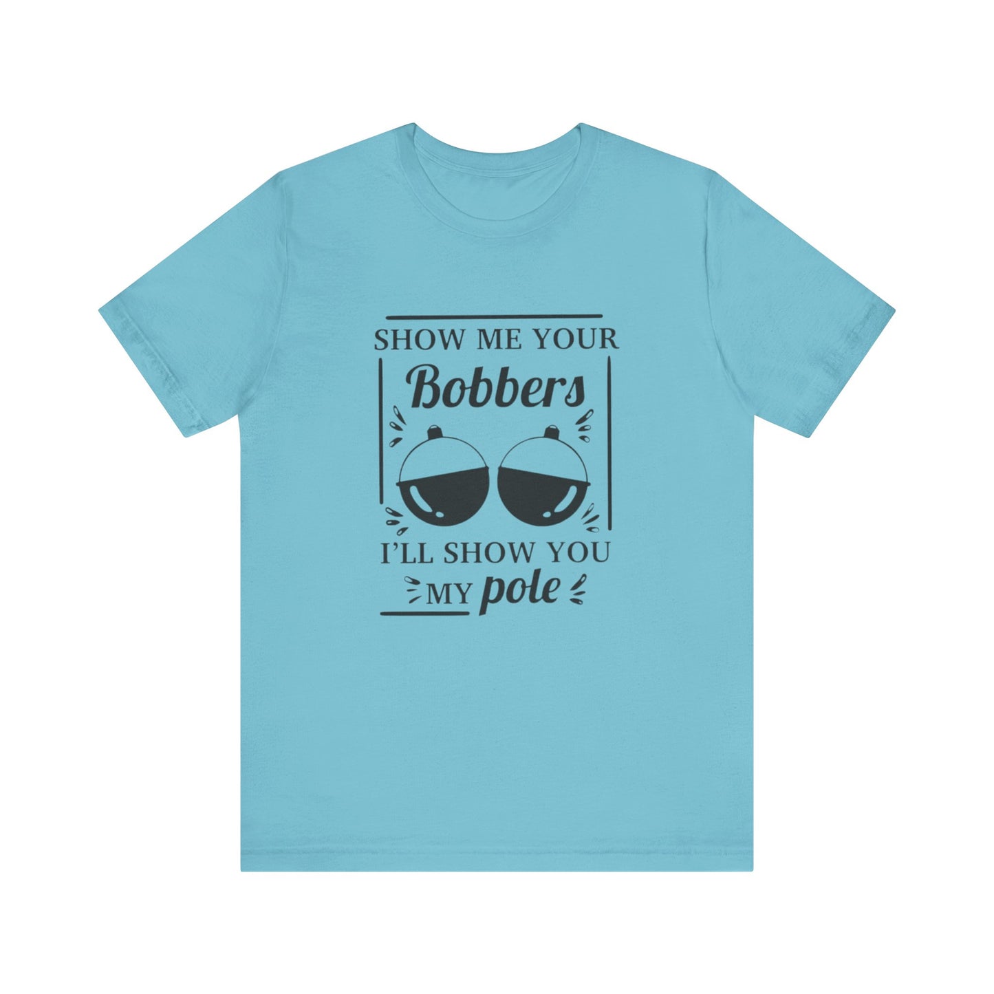 Show me your bobbers, I'll show you my pole - Unisex T-Shirt