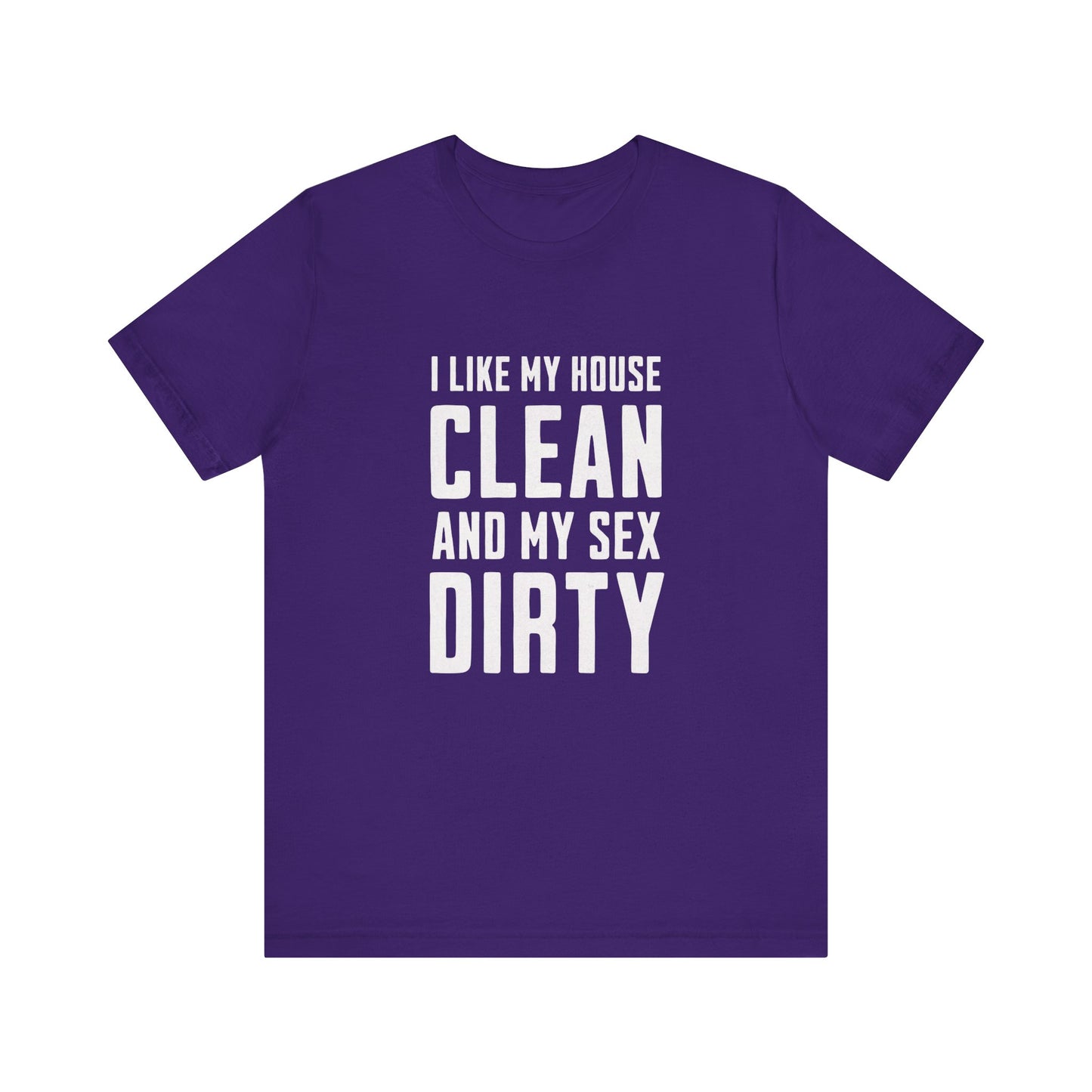 I Like My House Clean And My Sex Dirty - Unisex T-Shirt