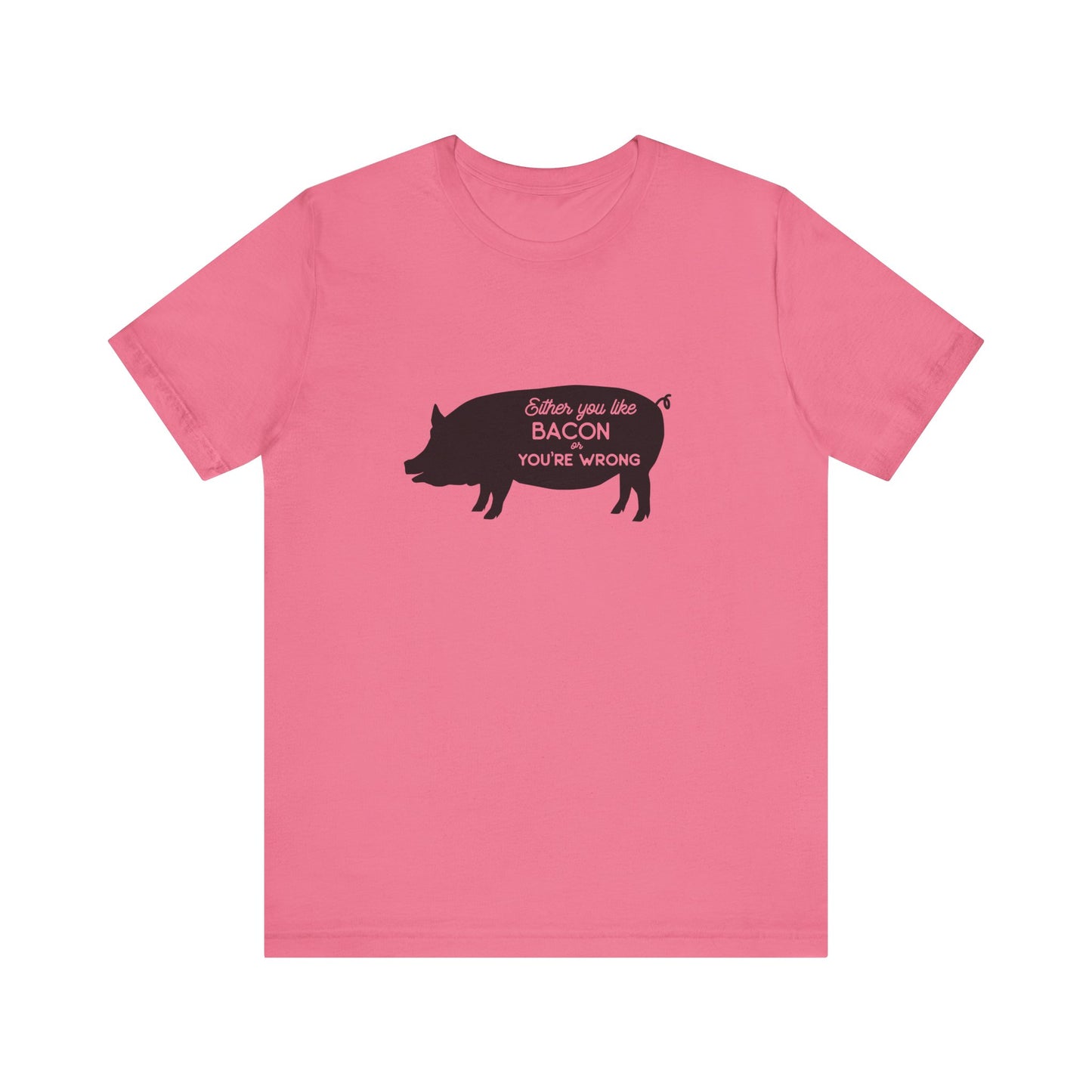 Either You Like Bacon Or You're Wrong - Unisex T-Shirt