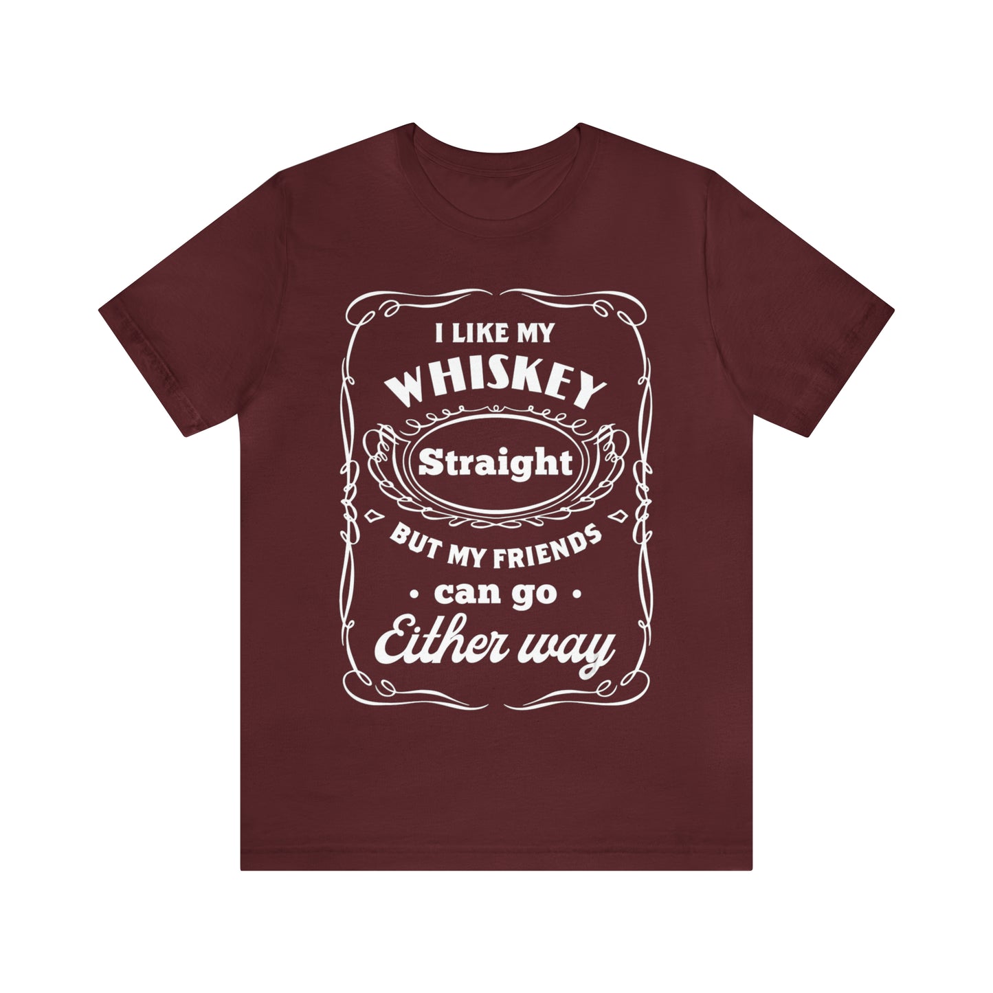 I Like My Whiskey Straight but My Friends Can Go Either Way 2 - Unisex T-Shirt