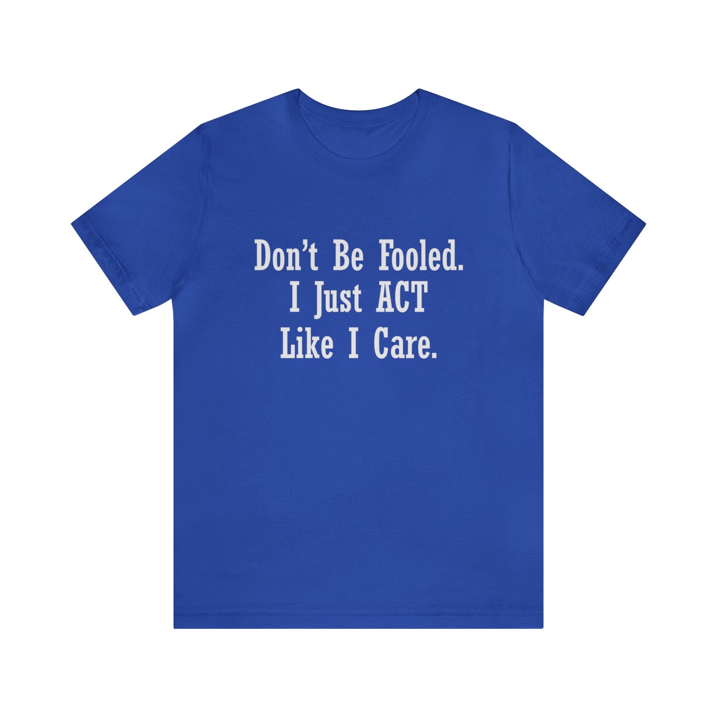 Don't Be Fooled. I Just ACT Like I Care - Unisex T-Shirt