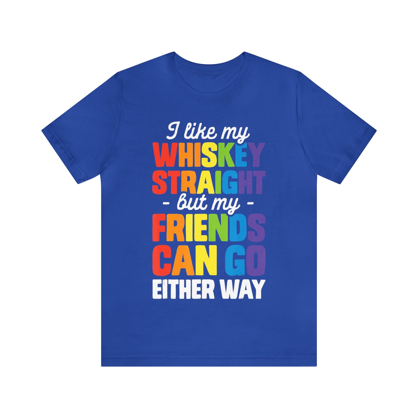 I Like My Whiskey Straight but My Friends Can Go Either Way - Unisex T-Shirt