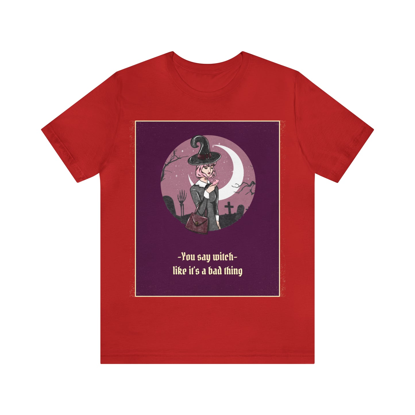 You Say Witch Like It's A Bad Thing - Unisex T-Shirt