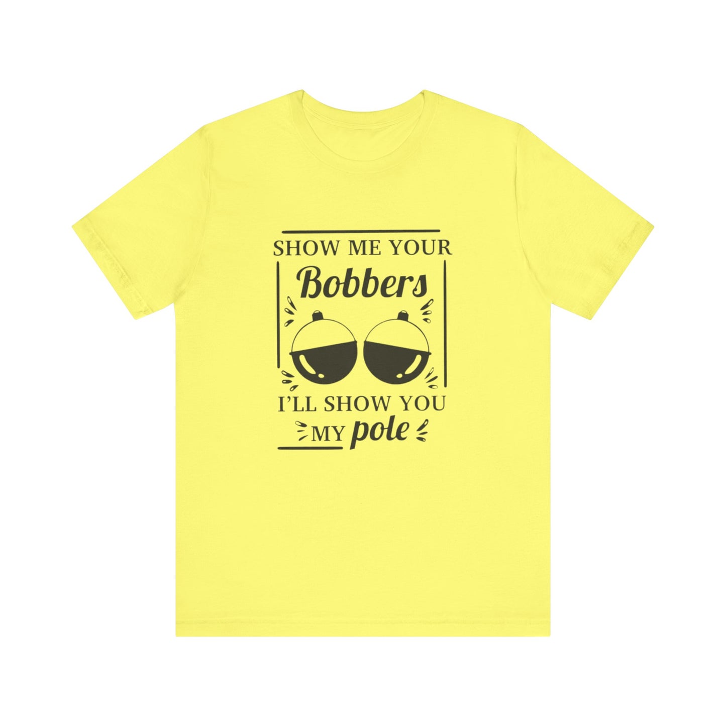 Show me your bobbers, I'll show you my pole - Unisex T-Shirt