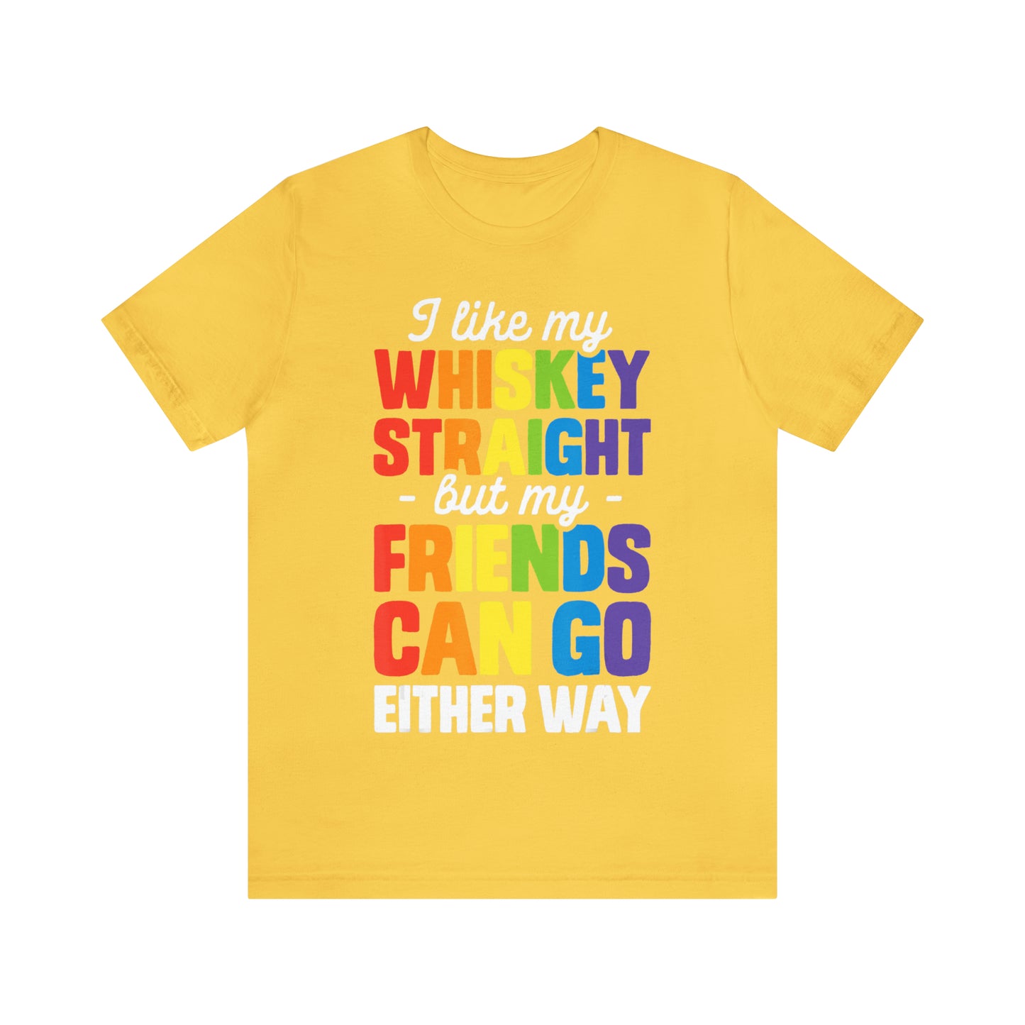 I Like My Whiskey Straight but My Friends Can Go Either Way - Unisex T-Shirt