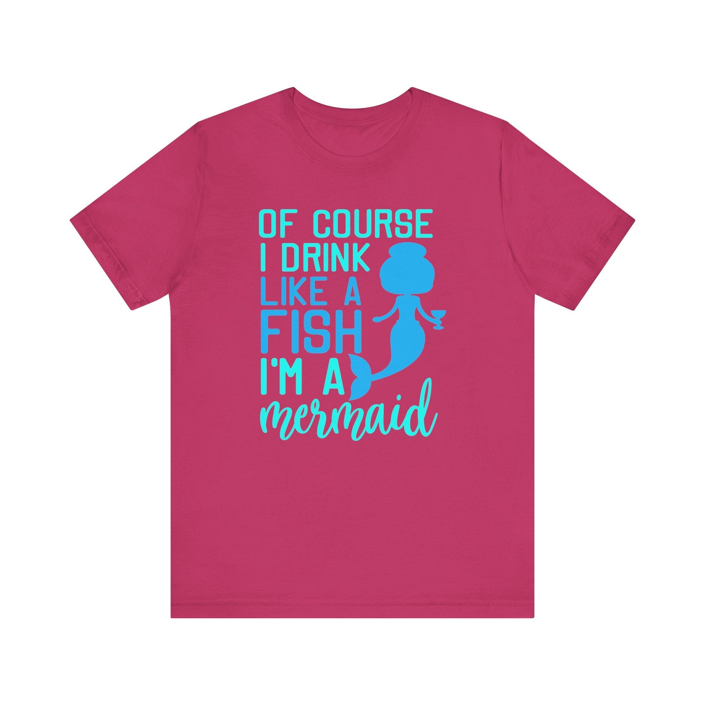 Of Course I Drink Like a Fish I'm a Mermaid - Unisex T-Shirt