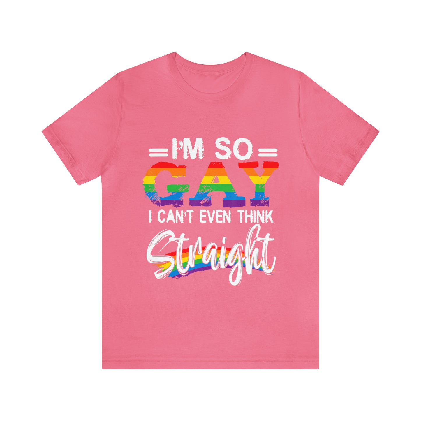 I'm So Gay I Can't Even Think Straight - Unisex T-Shirt