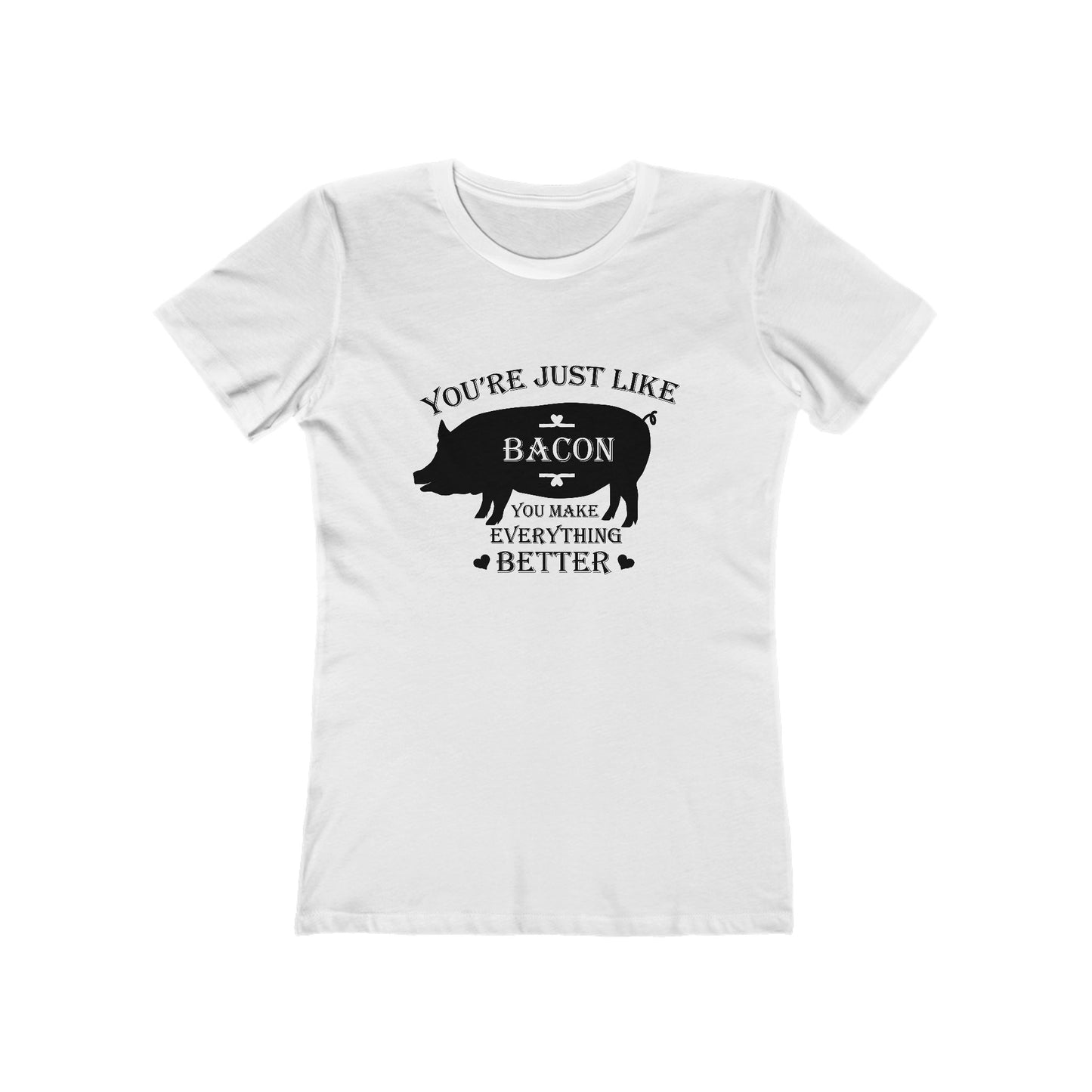 You're Just Like Bacon, You Make Everything Better - Women's T-shirt
