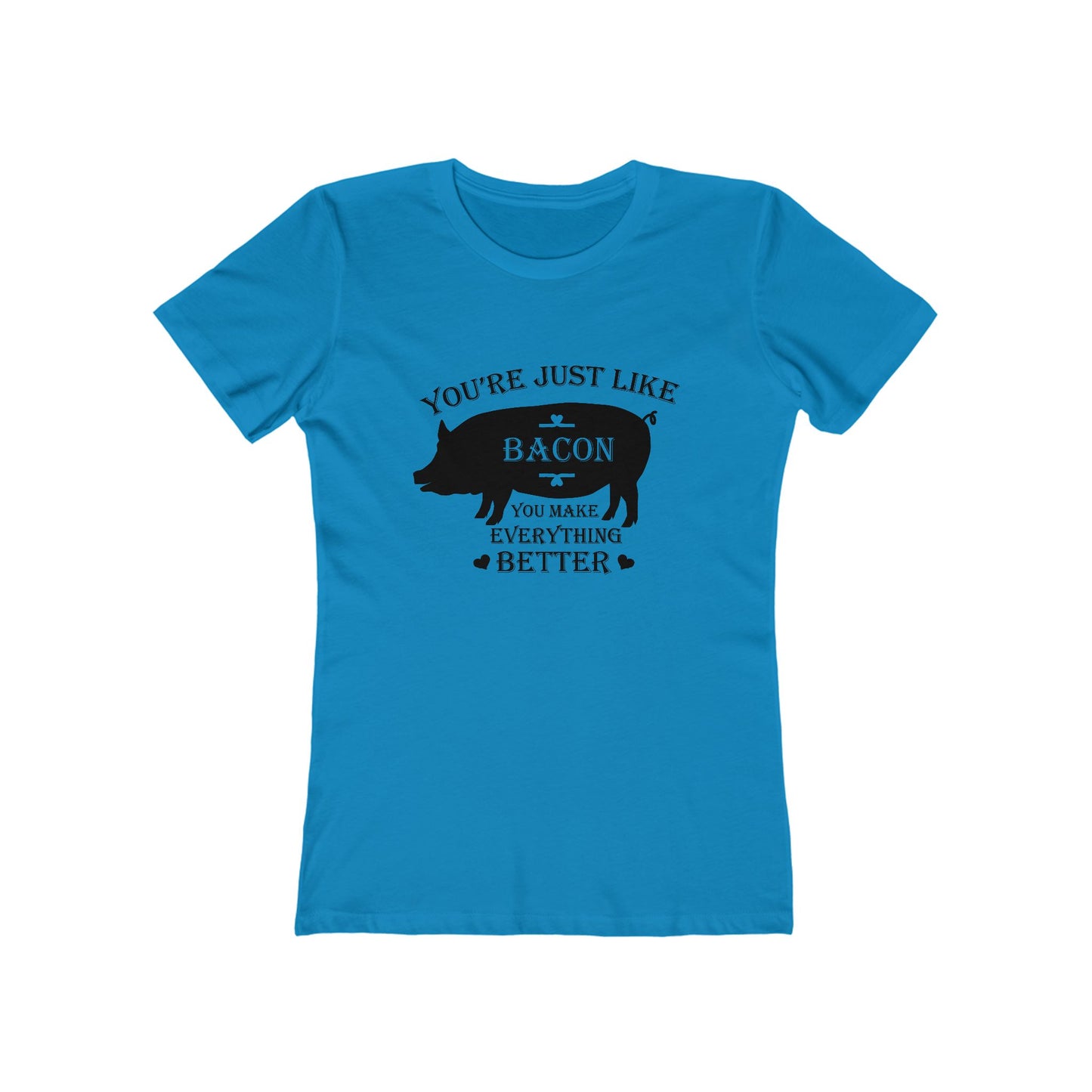 You're Just Like Bacon, You Make Everything Better - Women's T-shirt