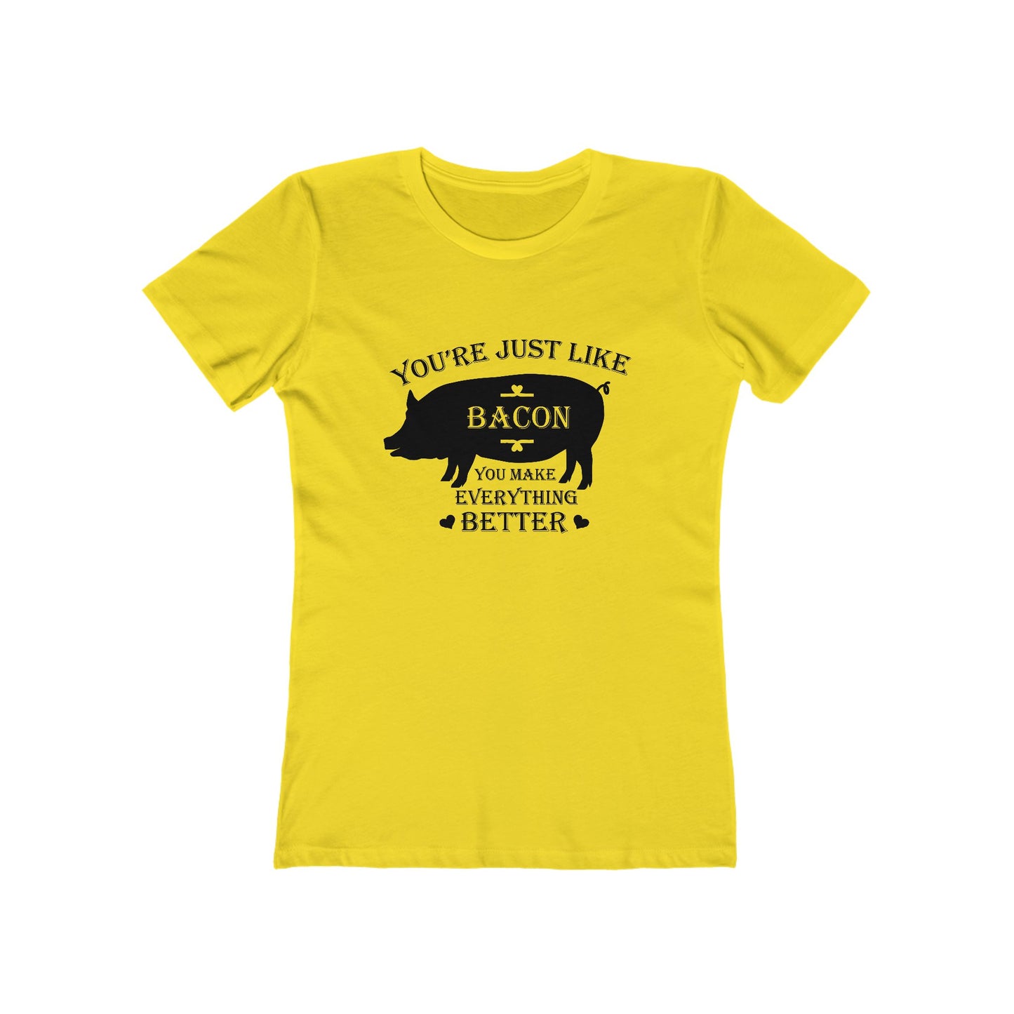 You're Just Like Bacon, You Make Everything Better - Women's T-shirt