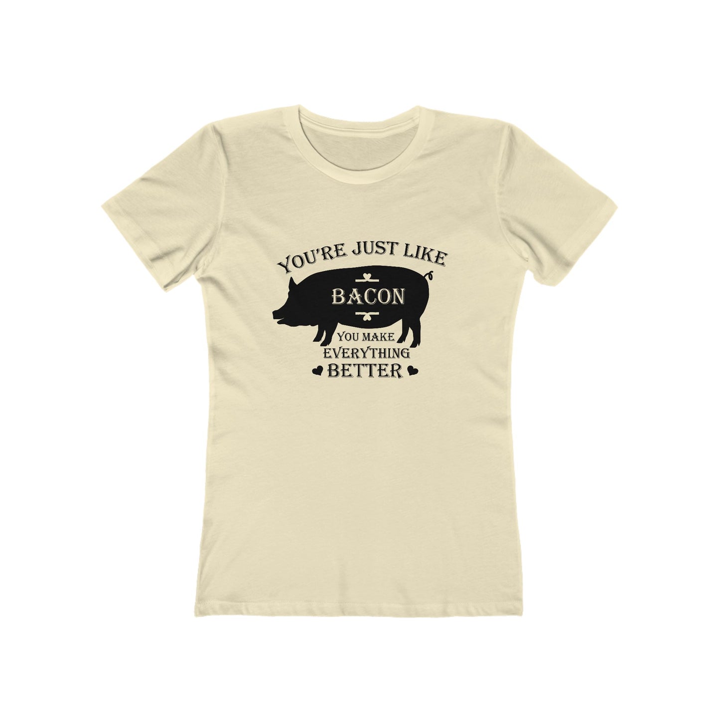 You're Just Like Bacon, You Make Everything Better - Women's T-shirt