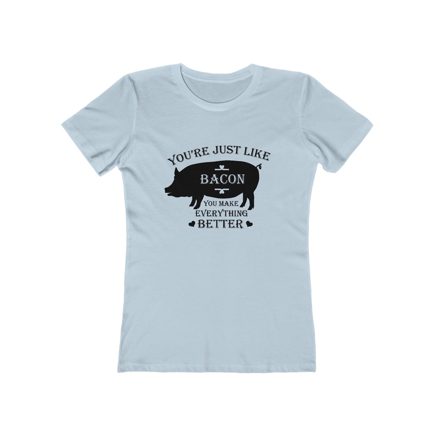 You're Just Like Bacon, You Make Everything Better - Women's T-shirt