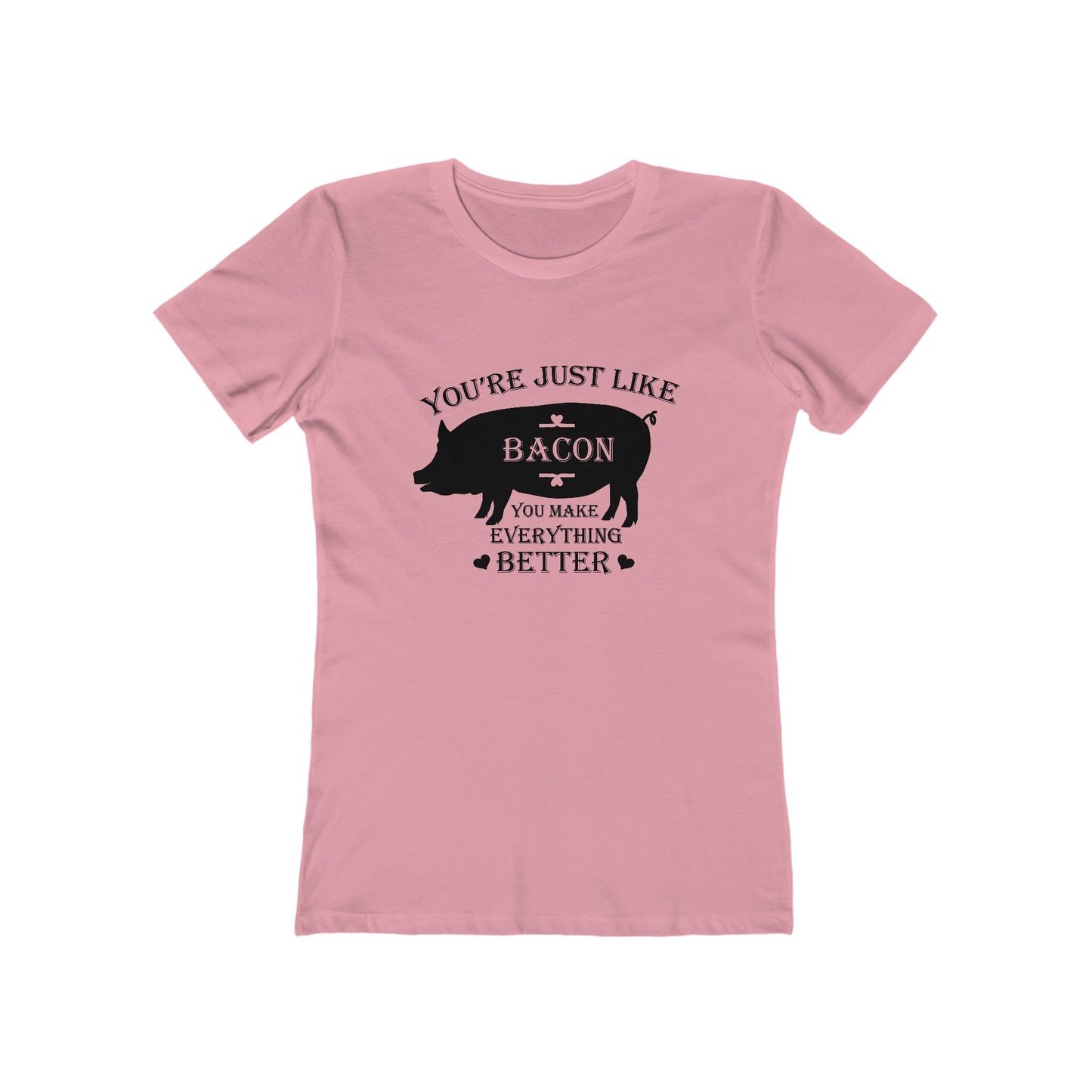 You're Just Like Bacon, You Make Everything Better - Women's T-shirt