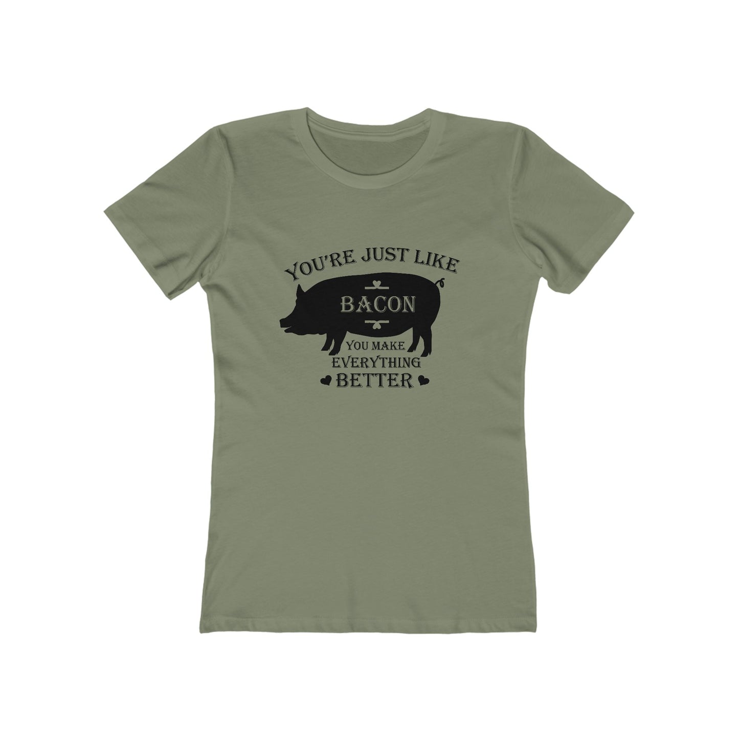 You're Just Like Bacon, You Make Everything Better - Women's T-shirt