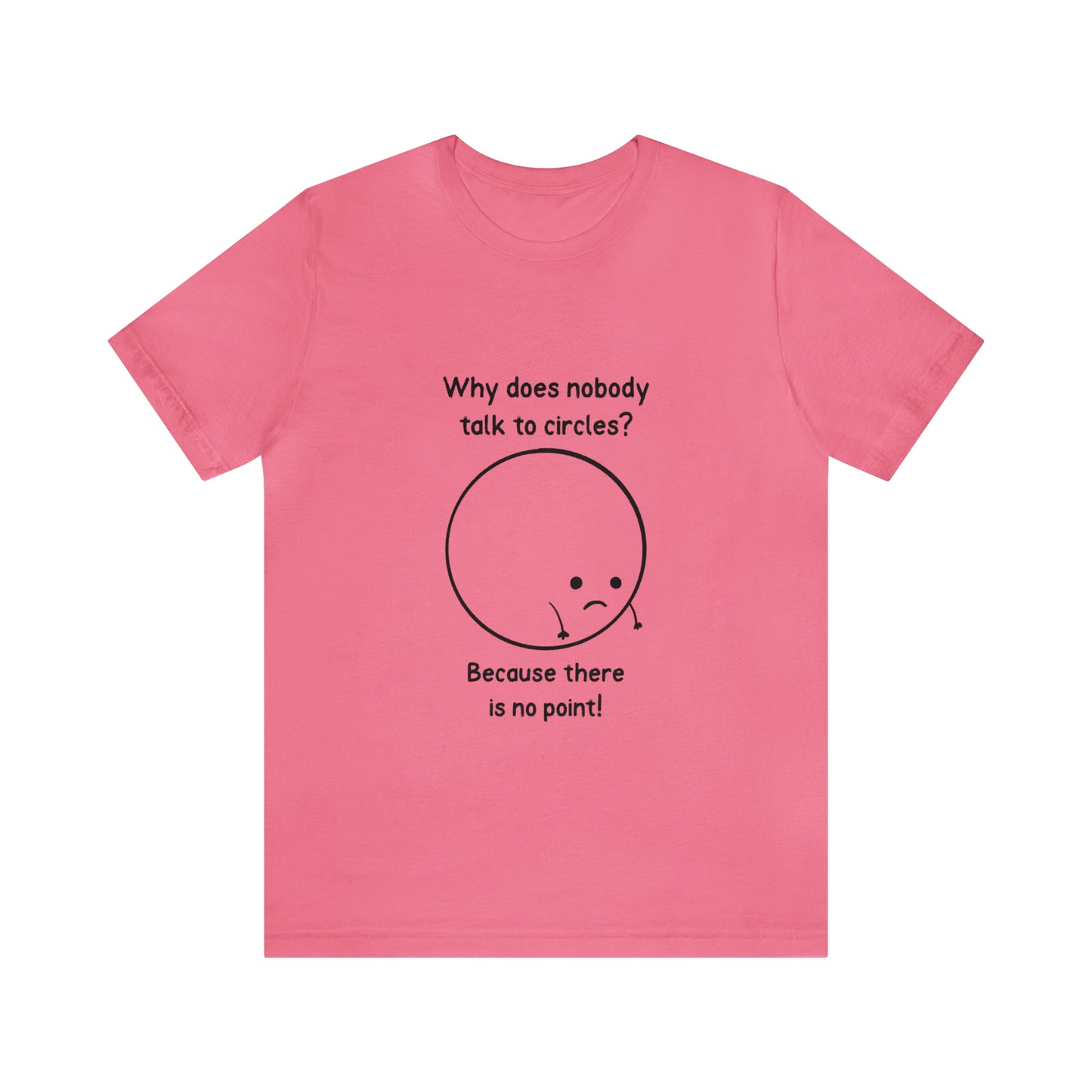 Why Does Nobody Talk To Circles - Unisex T-Shirt