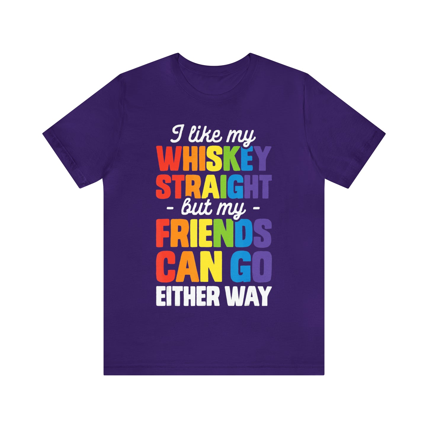 I Like My Whiskey Straight but My Friends Can Go Either Way - Unisex T-Shirt