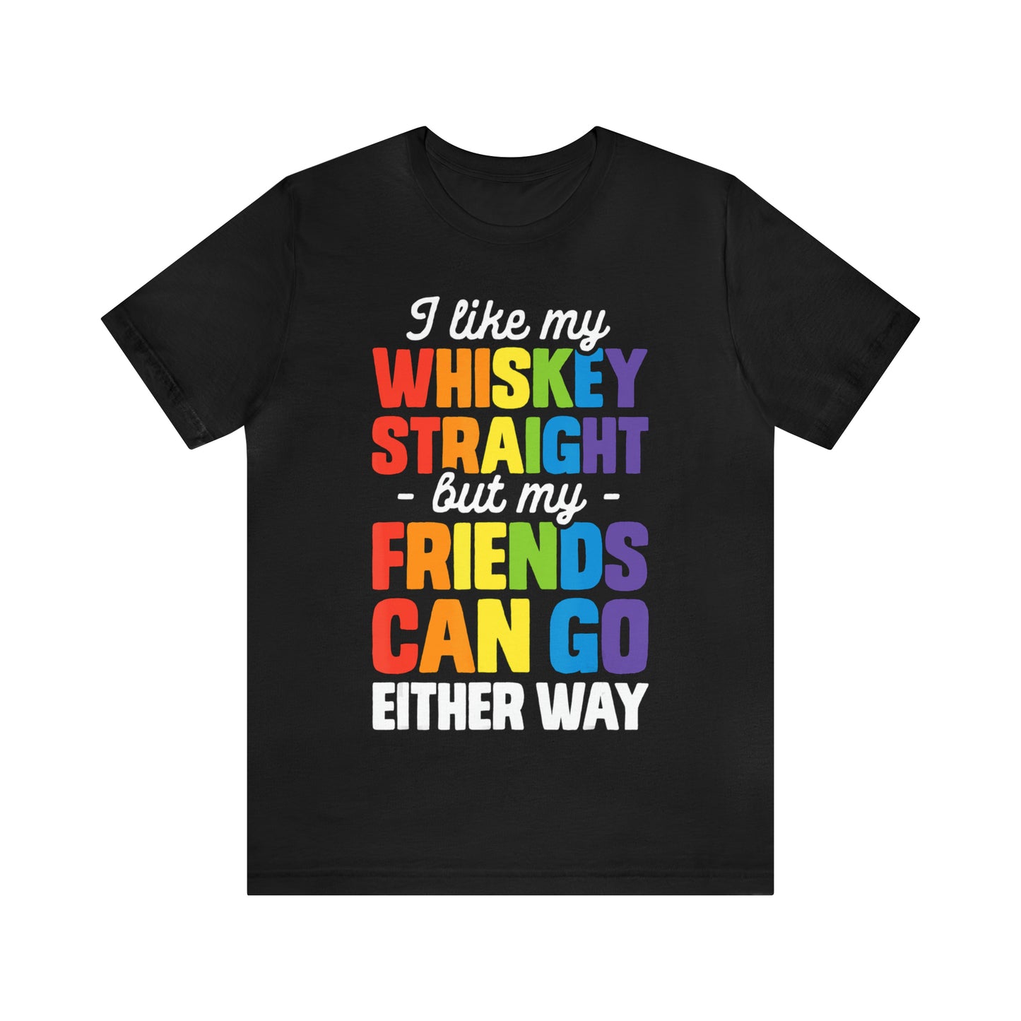I Like My Whiskey Straight but My Friends Can Go Either Way - Unisex T-Shirt