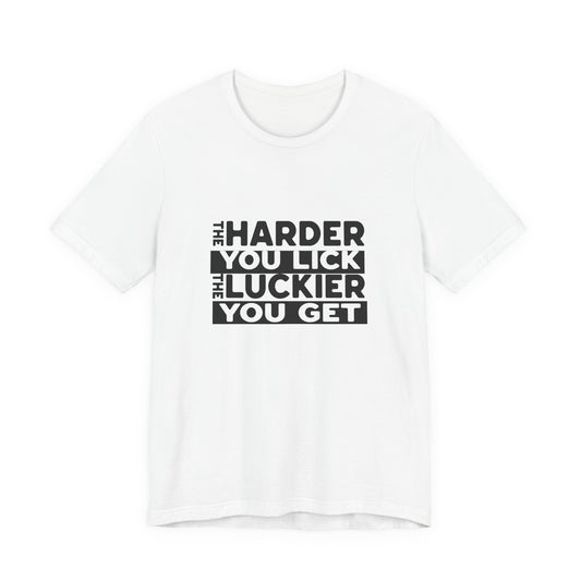 The Harder You Lick The Luckier You Get - Unisex T-Shirt