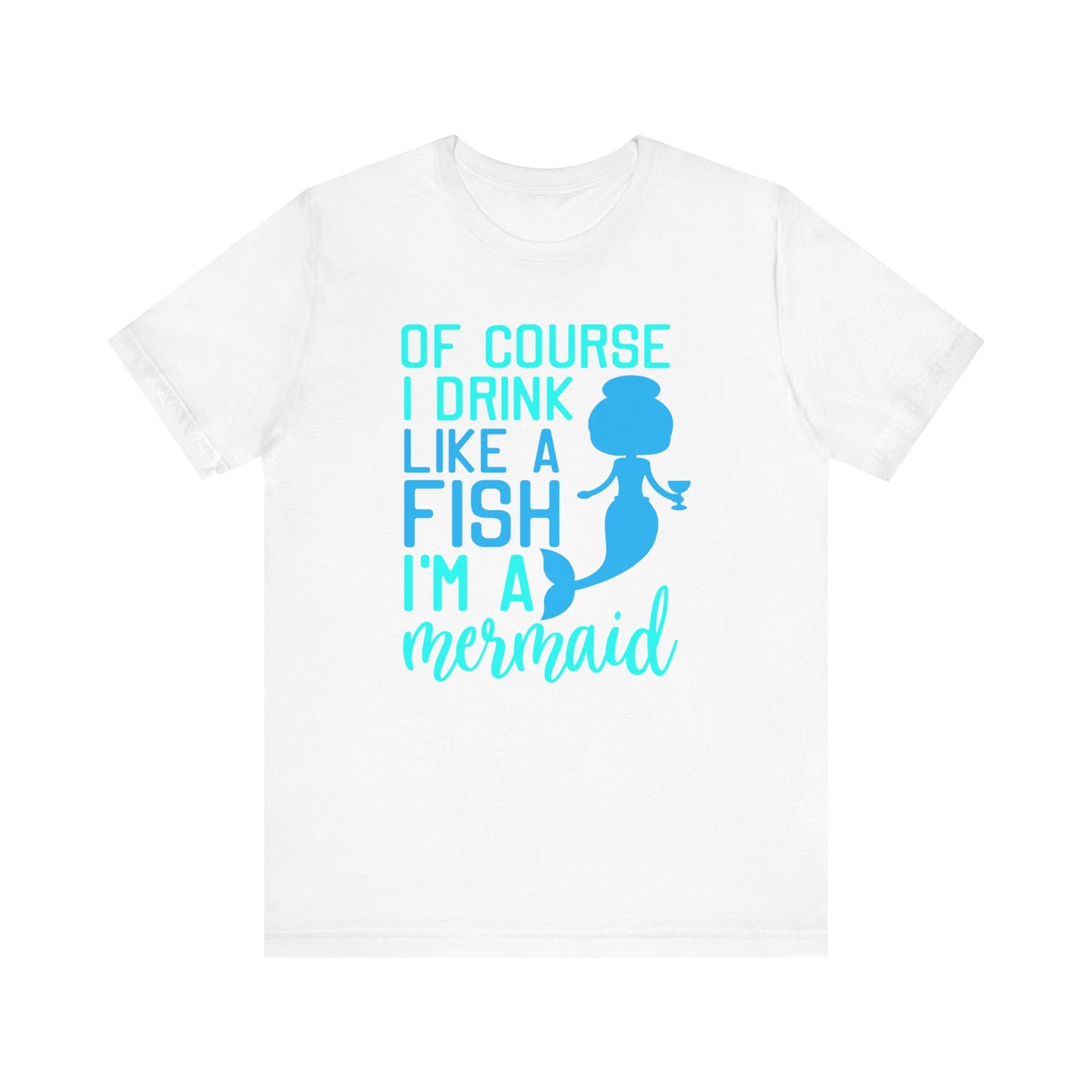 Of Course I Drink Like a Fish I'm a Mermaid - Unisex T-Shirt