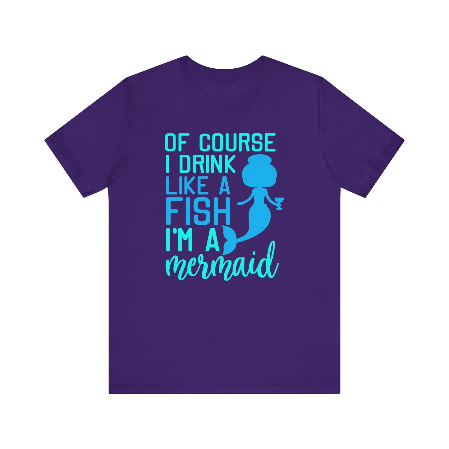Of Course I Drink Like a Fish I'm a Mermaid - Unisex T-Shirt