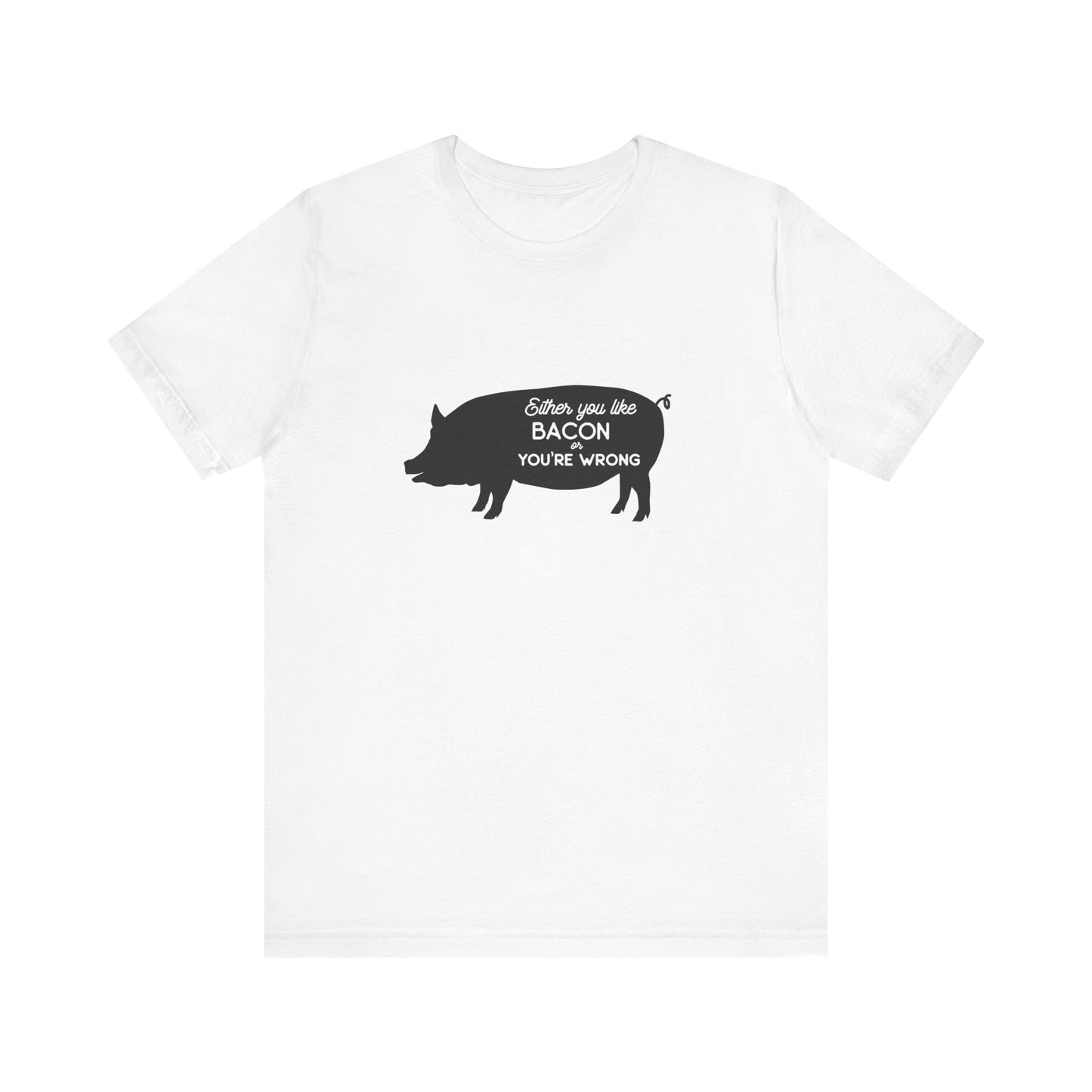 Either You Like Bacon Or You're Wrong - Unisex T-Shirt