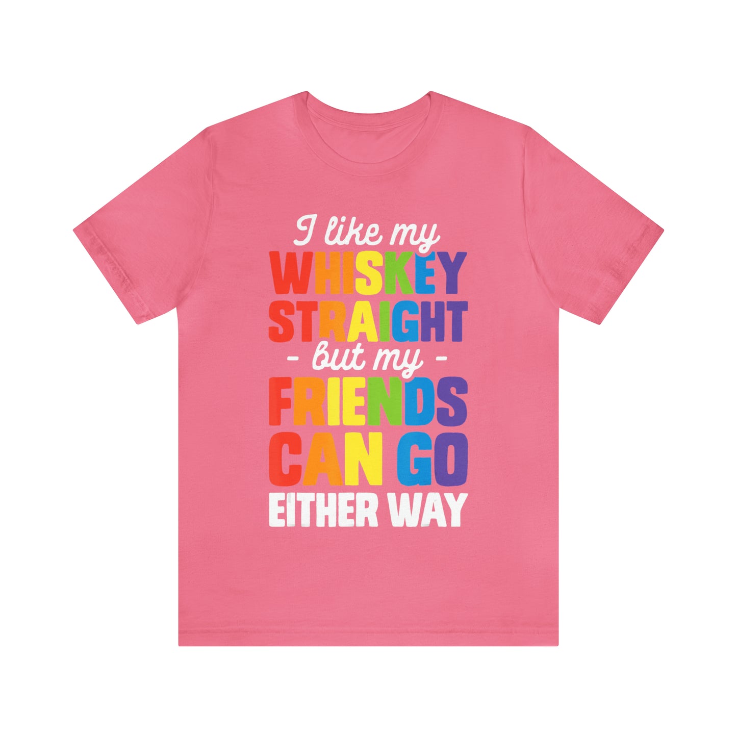 I Like My Whiskey Straight but My Friends Can Go Either Way - Unisex T-Shirt