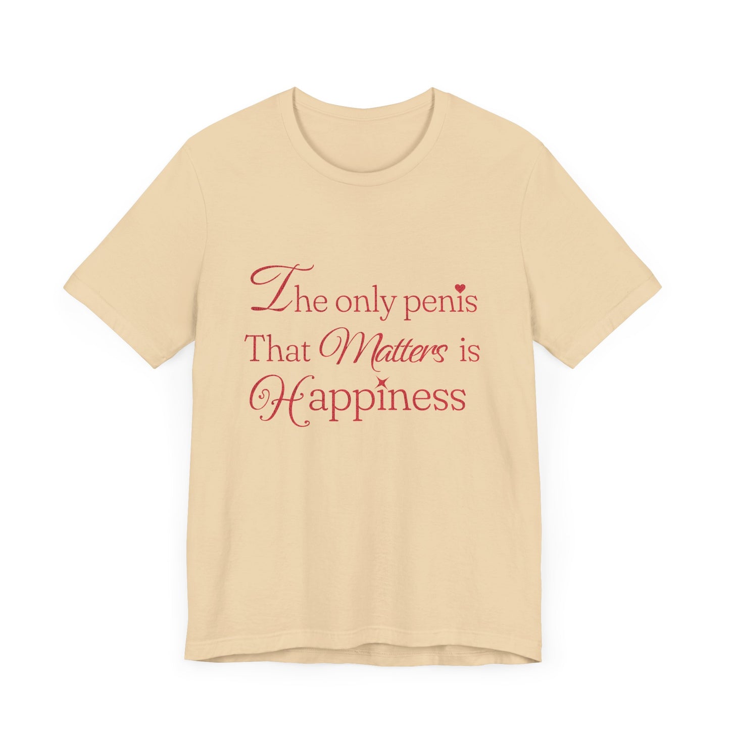 The Only Penis That Matters is Happiness - Unisex T-Shirt