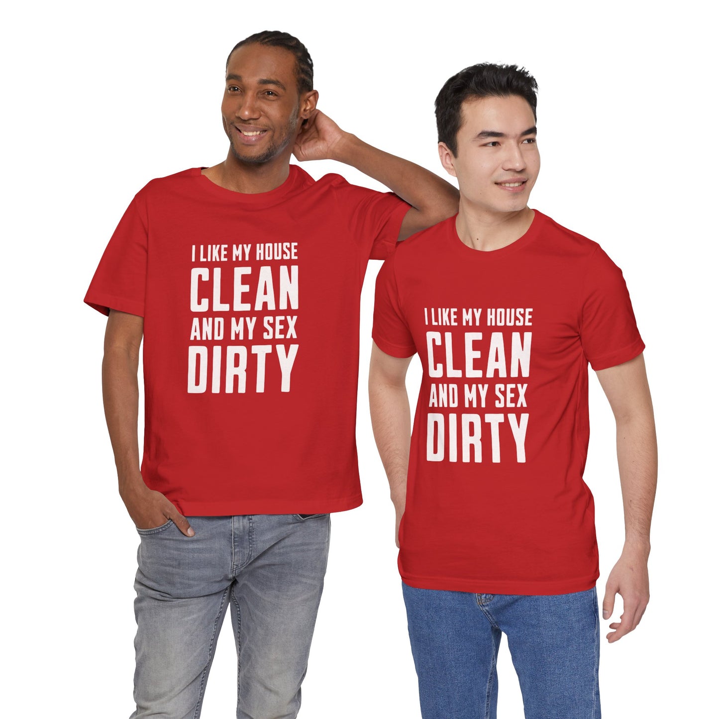 I Like My House Clean And My Sex Dirty - Unisex T-Shirt
